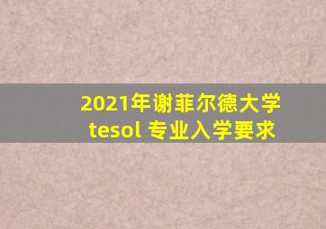 2021年谢菲尔德大学 tesol 专业入学要求